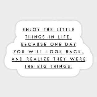 Enjoy the little things in life because one day you will look back and realize they were the big things Sticker